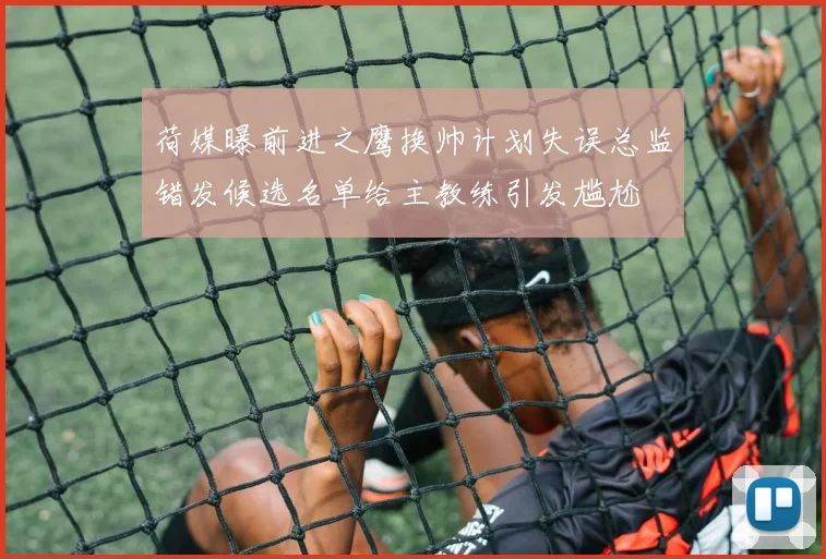 荷媒曝前进之鹰换帅计划失误总监错发候选名单给主教练引发尴尬