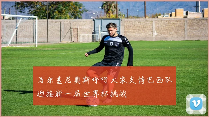 马尔基尼奥斯呼吁大家支持巴西队迎接新一届世界杯挑战