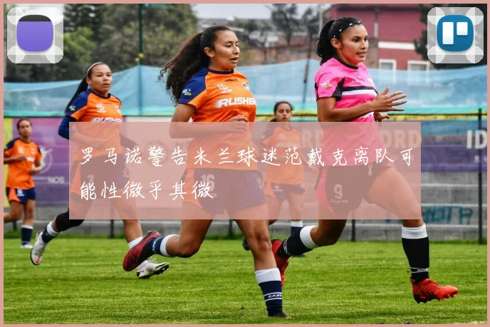 罗马诺警告米兰球迷范戴克离队可能性微乎其微