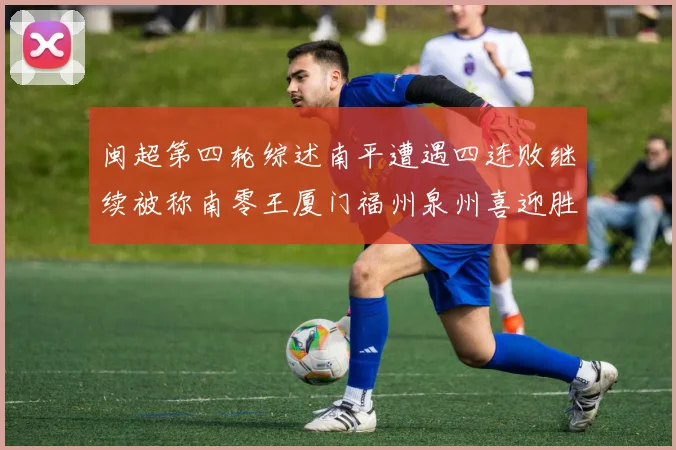 闽超第四轮综述南平遭遇四连败继续被称南零王厦门福州泉州喜迎胜利