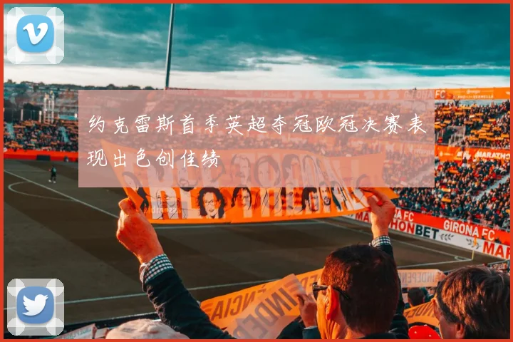 约克雷斯首季英超夺冠欧冠决赛表现出色创佳绩