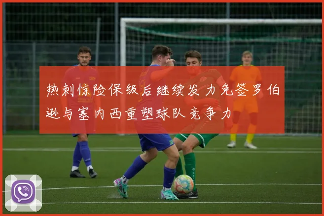 热刺惊险保级后继续发力免签罗伯逊与塞内西重塑球队竞争力