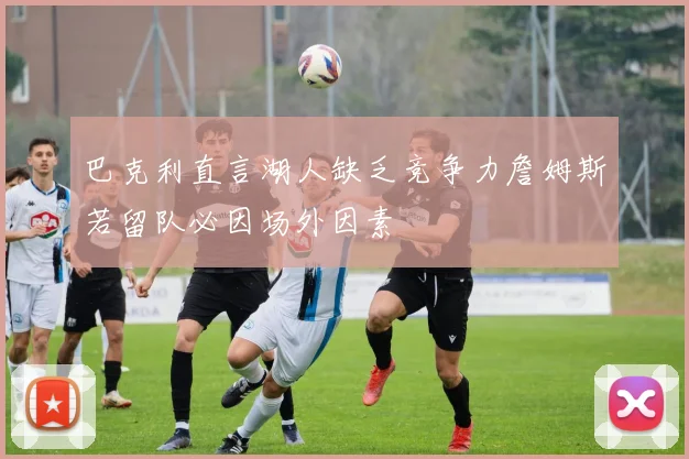 巴克利直言湖人缺乏竞争力詹姆斯若留队必因场外因素
